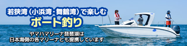 若狭湾（小浜湾・舞鶴湾）で楽しむボート釣り | ヤマハマリーナ琵琶湖は日本海側の各マリーナとも提携しています